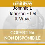 Johnnie L Johnson - Let It Wave cd musicale di Johnnie L Johnson