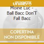Moine Luc - Ball Bacc Don'T Fall Bacc cd