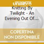 Knitting By Twilight - An Evening Out Of Town cd