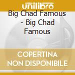 Big Chad Famous - Big Chad Famous cd