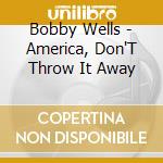 Bobby Wells - America, Don'T Throw It Away cd