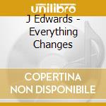 J Edwards - Everything Changes cd