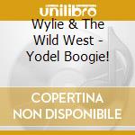 Wylie & The Wild West - Yodel Boogie! cd musicale di Wylie & The Wild West