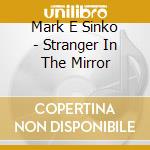 Mark E Sinko - Stranger In The Mirror cd musicale di Mark E Sinko