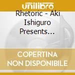 Rhetoric - Aki Ishiguro Presents Rhetoric cd