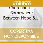Chordaholic - Somewhere Between Hope & Despair cd musicale di Chordaholic