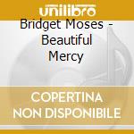 Bridget Moses - Beautiful Mercy cd musicale di Bridget Moses