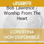 Bob Lawrence - Worship From The Heart cd