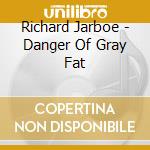 Richard Jarboe - Danger Of Gray Fat cd musicale di Richard Jarboe