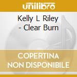 Kelly L Riley - Clear Burn cd