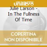 Julie Larson - In The Fullness Of Time cd