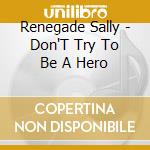 Renegade Sally - Don'T Try To Be A Hero cd