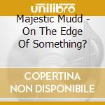 Majestic Mudd - On The Edge Of Something? cd