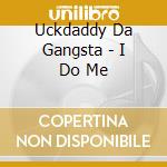 Uckdaddy Da Gangsta - I Do Me cd musicale di Uckdaddy Da Gangsta