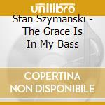 Stan Szymanski - The Grace Is In My Bass cd