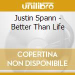Justin Spann - Better Than Life cd musicale di Justin Spann