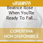 Beatrice Rose - When You'Re Ready To Fall In Love, Fall In Love With Me cd musicale di Beatrice Rose