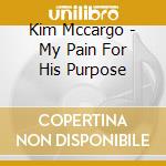 Kim Mccargo - My Pain For His Purpose cd musicale di Kim Mccargo
