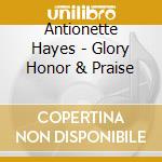 Antionette Hayes - Glory Honor & Praise cd
