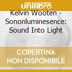 Kelvin Wooten - Sononluminesence: Sound Into Light cd
