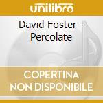 David Foster - Percolate cd musicale di David Foster