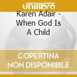 Karen Adair - When God Is A Child cd