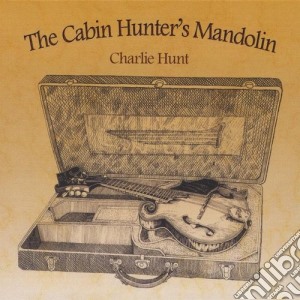 Charlie Hunt - The Cabin Hunter'S Mandolin cd musicale di Charlie Hunt