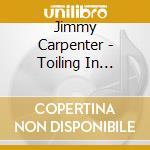 Jimmy Carpenter - Toiling In Obscurity cd musicale di Jimmy Carpenter