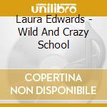Laura Edwards - Wild And Crazy School cd musicale di Laura Edwards