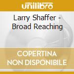 Larry Shaffer - Broad Reaching cd