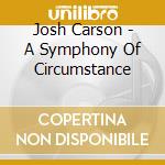 Josh Carson - A Symphony Of Circumstance cd musicale di Josh Carson