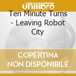 Ten Minute Turns - Leaving Robot City cd