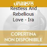 Restless And Rebellious Love - Ira cd musicale di Restless And Rebellious Love
