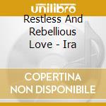 Restless And Rebellious Love - Ira cd