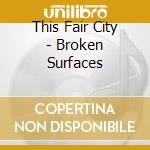 This Fair City - Broken Surfaces cd