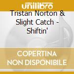 Tristan Norton & Slight Catch - Shiftin' cd musicale di Tristan Norton & Slight Catch