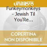 Funkeymonkeys - Jewish Til You'Re Satisfied cd