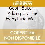 Geoff Baker - Adding Up The Everything We Lost cd musicale di Geoff Baker