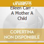 Eileen Carr - A Mother A Child cd musicale di Eileen Carr