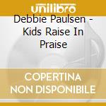 Debbie Paulsen - Kids Raise In Praise cd