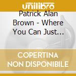 Patrick Alan Brown - Where You Can Just Be You cd
