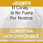 El Coraly - Si No Fuera Por Nostros cd