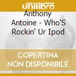 Anthony Antoine - Who'S Rockin' Ur Ipod cd
