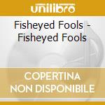 Fisheyed Fools - Fisheyed Fools cd