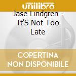 Jase Lindgren - It'S Not Too Late cd