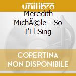 Meredith MichÃ©le - So I'Ll Sing