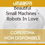 Beautiful Small Machines - Robots In Love cd