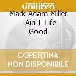 Mark Adam Miller - Ain'T Life Good