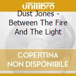 Dust Jones - Between The Fire And The Light cd