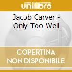 Jacob Carver - Only Too Well cd musicale di Jacob Carver